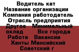 Водитель кат › Название организации ­ Компания-работодатель › Отрасль предприятия ­ Другое › Минимальный оклад ­ 1 - Все города Работа » Вакансии   . Ханты-Мансийский,Советский г.